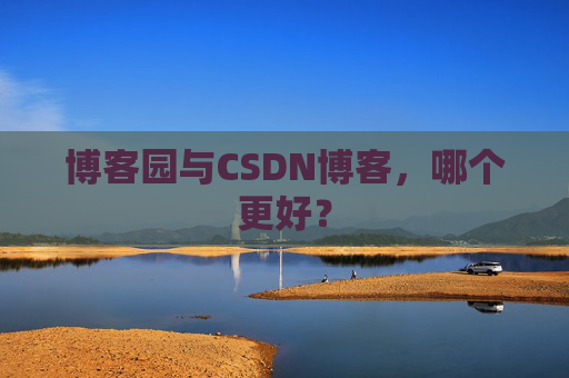 博客园与CSDN博客，哪个更好？
