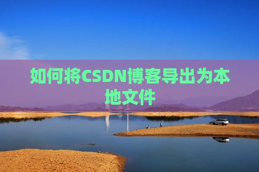 如何将CSDN博客导出为本地文件