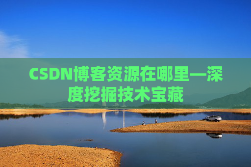 CSDN博客资源在哪里—深度挖掘技术宝藏